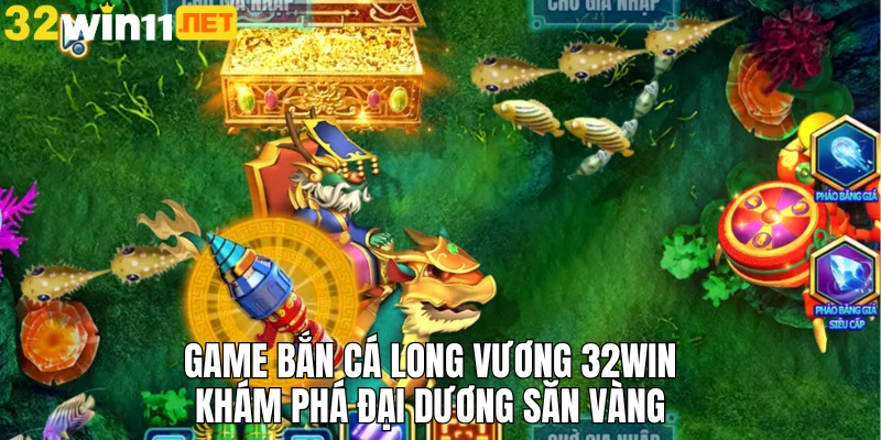 Game bắn cá long vương 32win